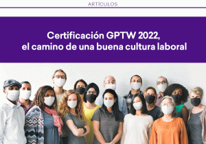 Certificación GPTW 2022, el camino de una buena cultura laboral